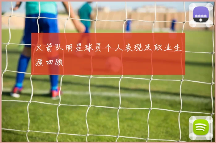 火箭队明星球员个人表现及职业生涯回顾