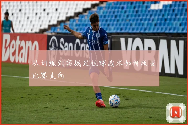 从训练到实战定位球战术如何改变比赛走向