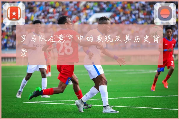 罗马队在意甲中的表现及其历史背景