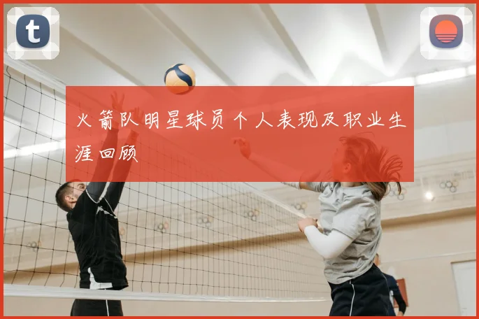 火箭队明星球员个人表现及职业生涯回顾