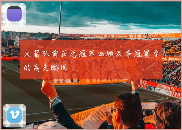 火箭队曾获总冠军回顾及争冠赛季的高光瞬间