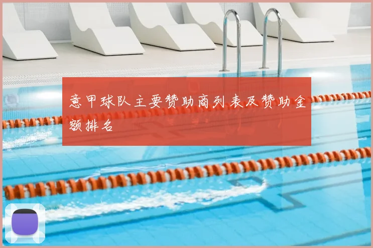 意甲球队主要赞助商列表及赞助金额排名