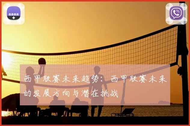 西甲联赛未来趋势：西甲联赛未来的发展方向与潜在挑战